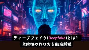 悪用厳禁】ディープフェイク(Deepfake)とは？危険性や作り方を徹底解説